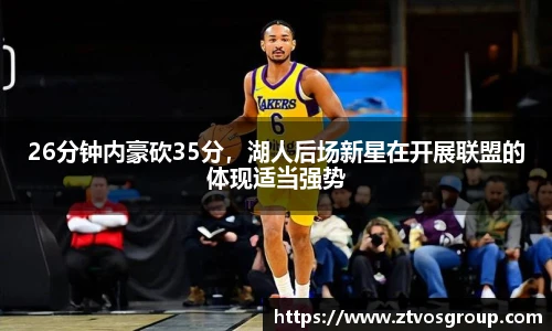 26分钟内豪砍35分，湖人后场新星在开展联盟的体现适当强势