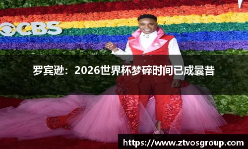 罗宾逊：2026世界杯梦碎时间已成曩昔